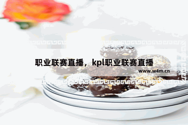 职业联赛直播，kpl职业联赛直播