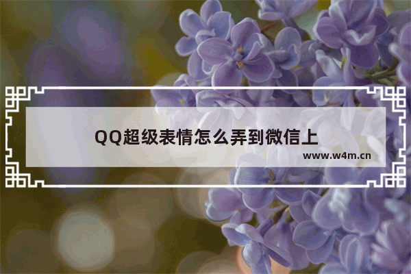 QQ超级表情怎么弄到微信上