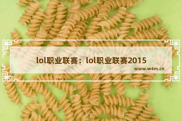 lol职业联赛：lol职业联赛2015