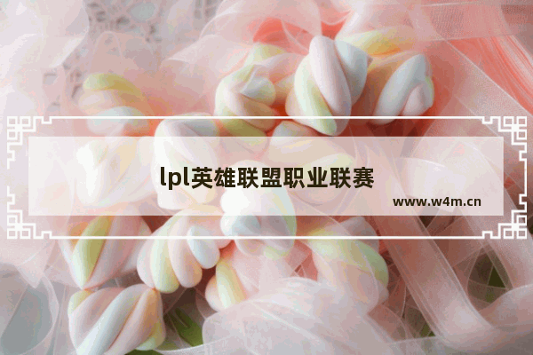 lpl英雄联盟职业联赛