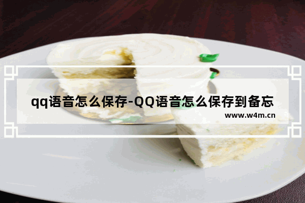 qq语音怎么保存-QQ语音怎么保存到备忘录