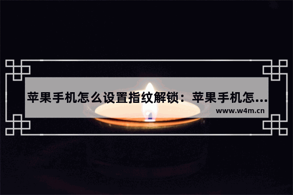 苹果手机怎么设置指纹解锁：苹果手机怎么设置指纹解锁微信