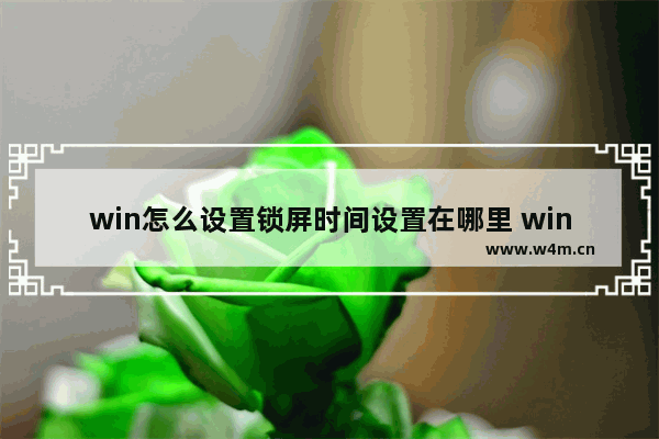 win怎么设置锁屏时间设置在哪里 win锁屏时间怎么设置