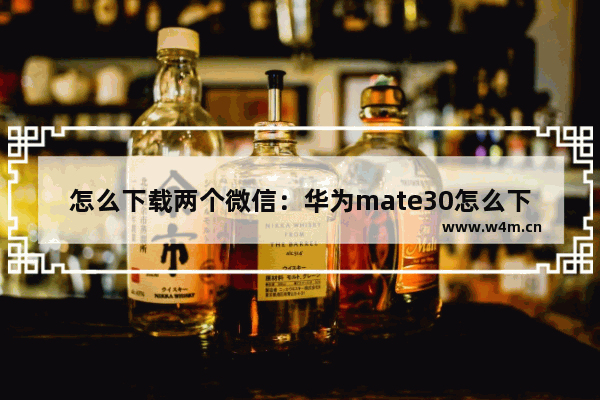 怎么下载两个微信：华为mate30怎么下载两个微信