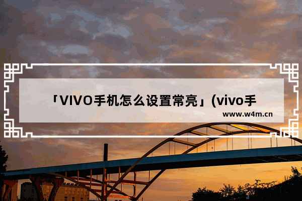 「VIVO手机怎么设置常亮」(vivo手机怎么设置常亮屏)