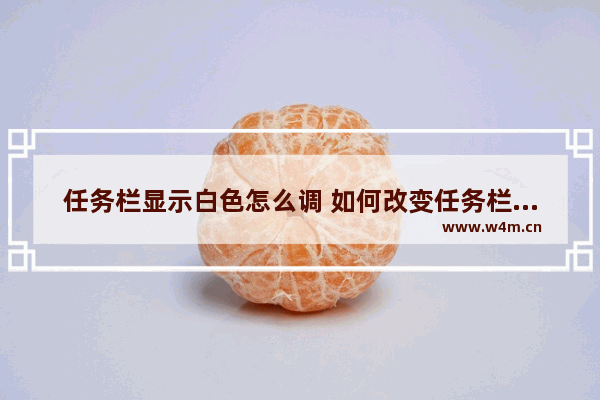 任务栏显示白色怎么调 如何改变任务栏的颜色？