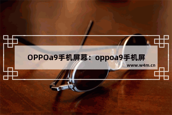 OPPOa9手机屏幕：oppoa9手机屏幕颜色不正常