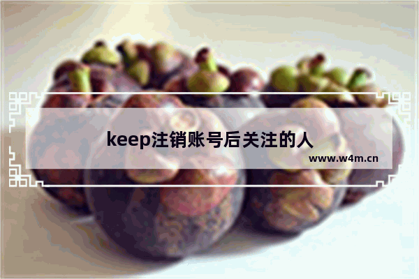 keep注销账号后关注的人