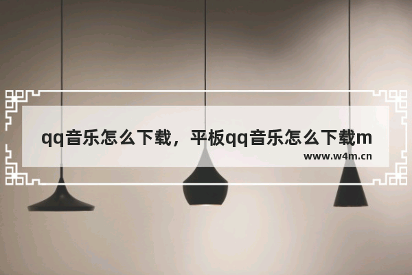 qq音乐怎么下载，平板qq音乐怎么下载mp3格式