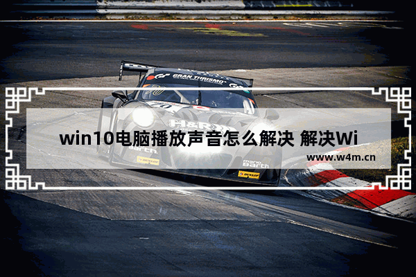 win10电脑播放声音怎么解决 解决Win10电脑无声问题