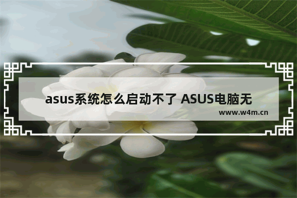 asus系统怎么启动不了 ASUS电脑无法正常开机