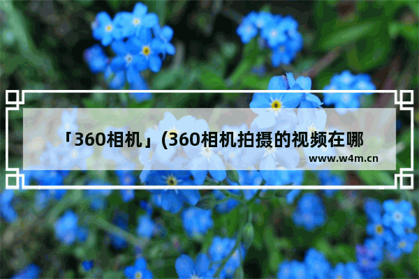 「360相机」(360相机拍摄的视频在哪看)