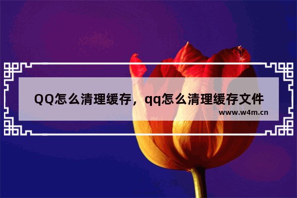 QQ怎么清理缓存，qq怎么清理缓存文件