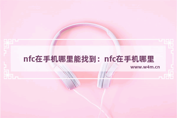 nfc在手机哪里能找到：nfc在手机哪里能找到荣耀畅玩20