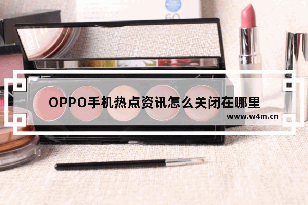 OPPO手机热点资讯怎么关闭在哪里