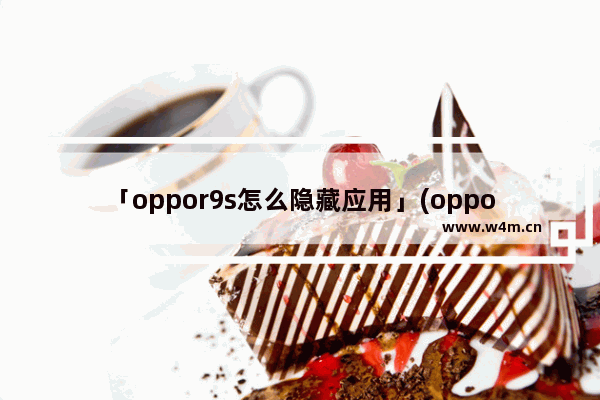 「oppor9s怎么隐藏应用」(oppor9s怎么隐藏应用图标)