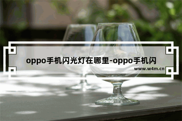 oppo手机闪光灯在哪里-oppo手机闪光灯在哪里关闭