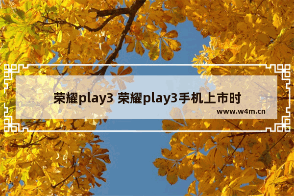 荣耀play3 荣耀play3手机上市时间