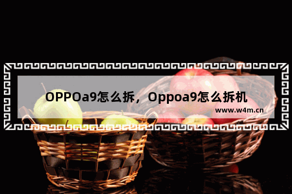 OPPOa9怎么拆，Oppoa9怎么拆机