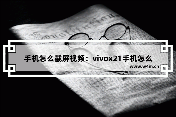 手机怎么截屏视频：vivox21手机怎么截屏视频