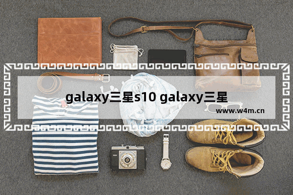 galaxy三星s10 galaxy三星s10怎么截屏