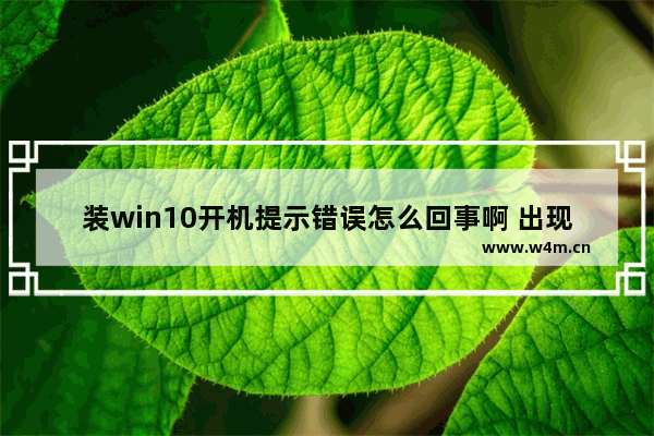 装win10开机提示错误怎么回事啊 出现开机错误怎么办？