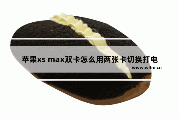 苹果xs max双卡怎么用两张卡切换打电话