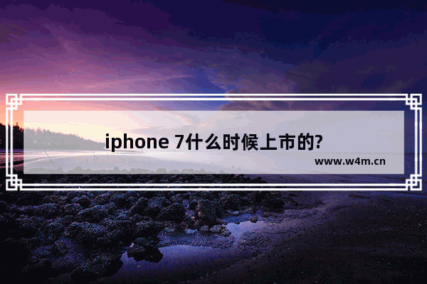 iphone 7什么时候上市的?