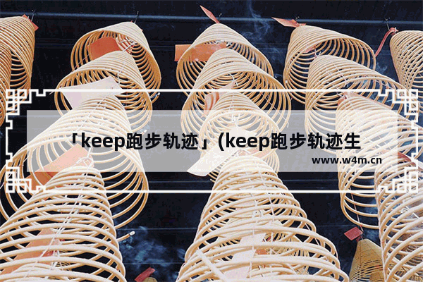 「keep跑步轨迹」(keep跑步轨迹生成器)