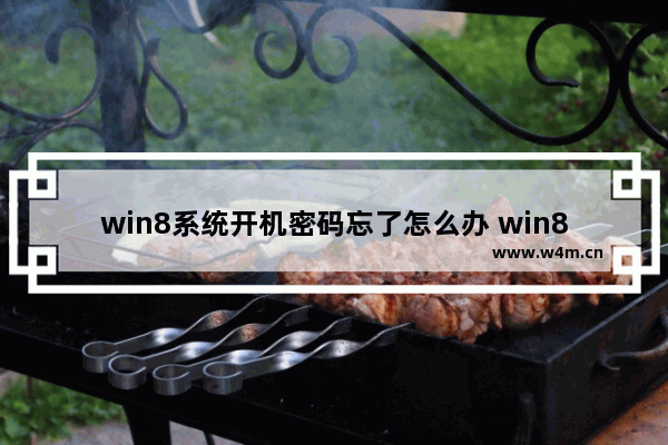 win8系统开机密码忘了怎么办 win8开机密码忘记怎么办？