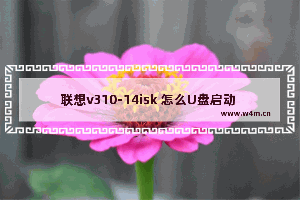 联想v310-14isk 怎么U盘启动 联想V310-14ISK如何进行U盘启动