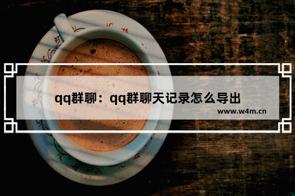 qq群聊：qq群聊天记录怎么导出