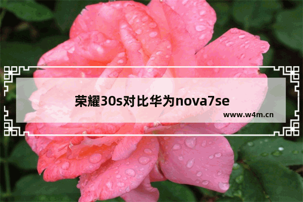 荣耀30s对比华为nova7se