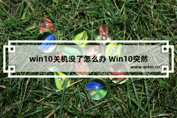 win10关机没了怎么办 Win10突然不能关机怎么办？