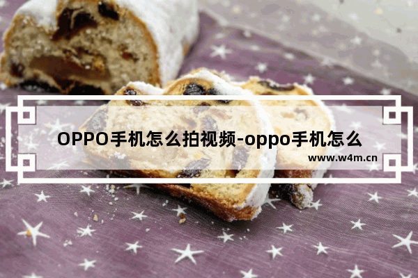 OPPO手机怎么拍视频-oppo手机怎么拍视频美颜