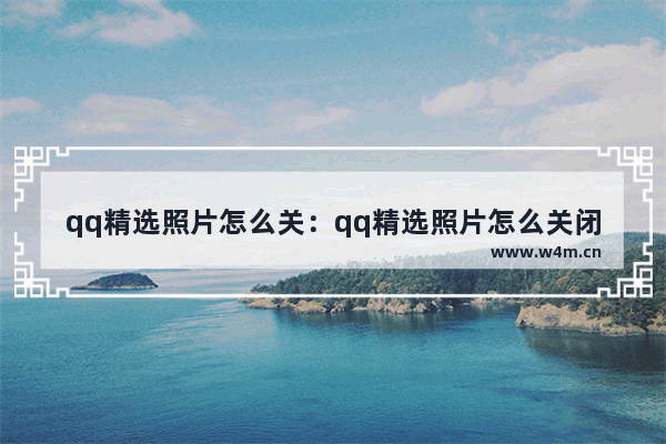 qq精选照片怎么关：qq精选照片怎么关闭设置