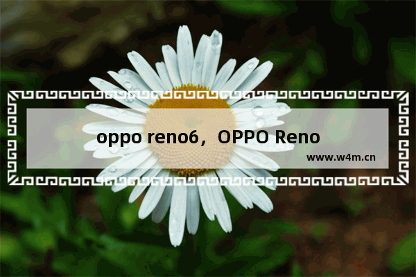 oppo reno6，OPPO Reno6怎么关闭