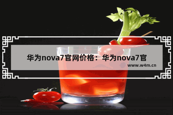 华为nova7官网价格：华为nova7官网价格256g