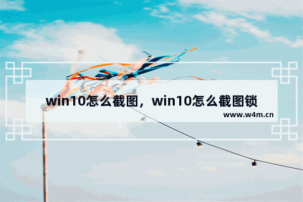 win10怎么截图，win10怎么截图锁屏界面