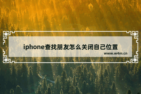 iphone查找朋友怎么关闭自己位置