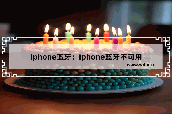 iphone蓝牙：iphone蓝牙不可用手机变得很卡