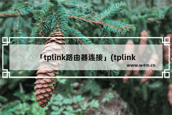 「tplink路由器连接」(tplink路由器连接路由器怎么设置)