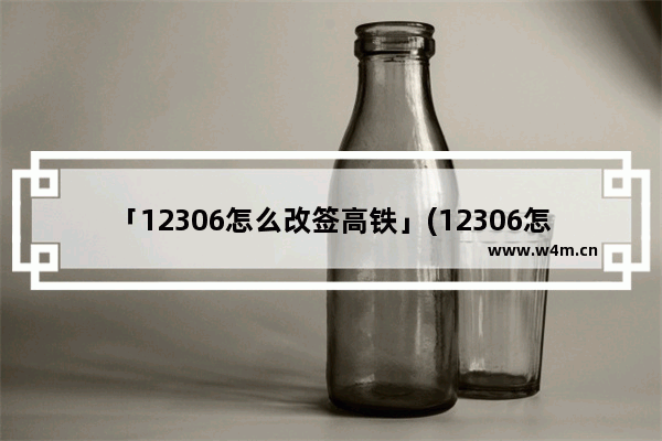 「12306怎么改签高铁」(12306怎么改签高铁票时间)