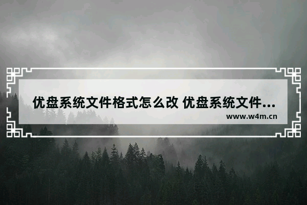 优盘系统文件格式怎么改 优盘系统文件格式修改方法