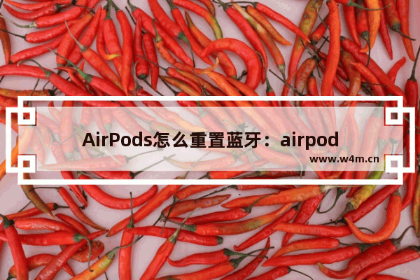 AirPods怎么重置蓝牙：airpods怎么重置蓝牙网络