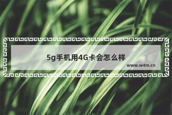 5g手机用4G卡会怎么样