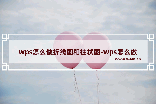 wps怎么做折线图和柱状图-wps怎么做折线图和柱状图放在一起