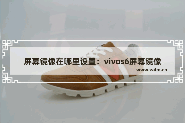 屏幕镜像在哪里设置：vivos6屏幕镜像在哪里设置