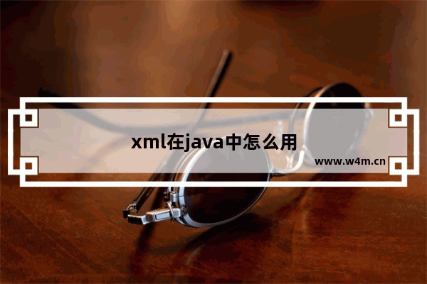 xml在java中怎么用