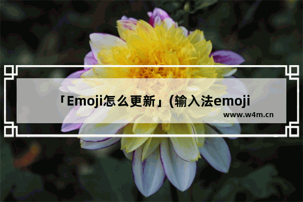 「Emoji怎么更新」(输入法emoji怎么更新)